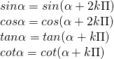 [begin{array}{l} sinalpha = sin(alpha + 2kPi )\ cosalpha = cos(alpha + 2kPi )\ tanalpha = tan(alpha + kPi )\ cotalpha = cot(alpha + kPi ) end{array}]
