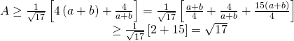 displaystyle begin{array}{l}Age frac{1}{sqrt{17}}left[ 4left( a+b right)+frac{4}{a+b} right]=frac{1}{sqrt{17}}left[ frac{a+b}{4}+frac{4}{a+b}+frac{15left( a+b right)}{4} right]\,,,,,,,,,,,,,,,,,,,,,,,,,,,,,,,,,,,,,,,,,,,,,,,,,,,,,,ge frac{1}{sqrt{17}}left[ 2+15 right]=sqrt{17}end{array}