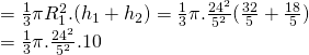 =frac{1}{3}pi R_{1}^{2}.(h_{1}+h_{2})=frac{1}{3}pi .frac{24^{2}}{5^{2}}(frac{32}{5}+frac{18}{5}) \=frac{1}{3}pi .frac{24^{2}}{5^{2}}.10