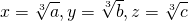 [x = sqrt[3]{a},y = sqrt[3]{b},z = sqrt[3]{c}]