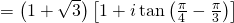= left( {1 + sqrt 3 } right)left[ {1 + itan left( {frac{pi }{4} - frac{pi }{3}} right)} right]