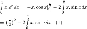 intlimits_0^1 {x.{e^x}dx} = left. { - x.cos x} right|_0^{frac{pi }{2}} - 2intlimits_0^{frac{pi }{2}} {x.sin xdx} \= {left( {frac{pi }{2}} right)^2} - 2intlimits_0^{frac{pi }{2}} {x.sin xdx} ,,,,left( 1 right)