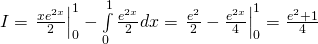 I = left. {frac{{x{e^{2x}}}}{2}} right|_0^1 - intlimits_0^1 {frac{{{e^{2x}}}}{2}dx} = left. {frac{{{e^2}}}{2} - frac{{{e^{2x}}}}{4}} right|_0^1 = frac{{{e^2} + 1}}{4}