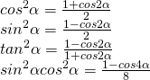 [begin{array}{l} co{s^2}alpha = frac{{1 + cos2alpha }}{2}\ si{n^2}alpha = frac{{1 - cos2alpha }}{2}\ ta{n^2}alpha = frac{{1 - cos2alpha }}{{1 + cos2alpha }}\ si{n^2}alpha co{s^2}alpha = frac{{1 - cos4alpha }}{8} end{array}]