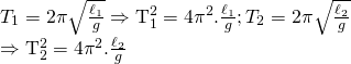 {T_1} = 2pi sqrt {frac{{{ell _1}}}{g}} Rightarrow {rm{T}}_1^2 = 4{pi ^2}.frac{{{ell _1}}}{g};{T_2} = 2pi sqrt {frac{{{ell _2}}}{g}} \Rightarrow {rm{T}}_2^2 = 4{pi ^2}.frac{{{ell _2}}}{g}