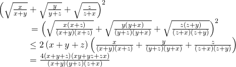 displaystyle begin{array}{l}{{left( sqrt{frac{x}{x+y}}+sqrt{frac{y}{y+z}}+sqrt{frac{z}{z+x}} right)}^{2}}\,,,,,,,,,,,,,,,,,,,,,,={{left( sqrt{frac{xleft( x+z right)}{left( x+y right)left( x+z right)}}+sqrt{frac{yleft( y+x right)}{left( y+z right)left( y+x right)}}+sqrt{frac{zleft( z+y right)}{left( z+x right)left( z+y right)}} right)}^{2}}\,,,,,,,,,,,,,,,,,,,,,le 2left( x+y+z right)left( frac{x}{left( x+y right)left( x+z right)}+frac{y}{left( y+z right)left( y+x right)}+frac{z}{left( z+x right)left( z+y right)} right)\,,,,,,,,,,,,,,,,,,,,,=frac{4left( x+y+z right)left( xy+yz+zx right)}{left( x+y right)left( y+z right)left( z+x right)}end{array}