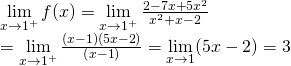 mathop {lim }limits_{x to {1^ + }} f(x) = mathop {lim }limits_{x to {1^ + }} frac{{2 - 7x + 5{x^2}}}{{{x^2} + x - 2}} \= mathop {lim }limits_{x to {1^ + }} frac{{left( {x - 1} right)left( {5x - 2} right)}}{{left( {x - 1} right)}} = mathop {lim }limits_{x to 1} (5x - 2) = 3
