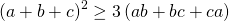displaystyle {{left( a+b+c right)}^{2}}ge 3left( ab+bc+ca right)