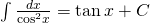 int {frac{{dx}}{{{{cos }^2}x}} = tan x + C}