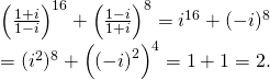 {left( {frac{{1 + i}}{{1 - i}}} right)^{16}} + {left( {frac{{1 - i}}{{1 + i}}} right)^8} = {i^{16}} + {( - i)^8} \= {({i^2})^8} + {left( {{{left( { - i} right)}^2}} right)^4} = 1 + 1 = 2.