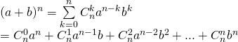 [begin{array}{l} {(a + b)^n} = sumlimits_{k = 0}^n {C_n^k{a^{n - k}}{b^k}} \ = C_n^0{a^n} + C_n^1{a^{n - 1}}b + C_n^2{a^{n - 2}}{b^2} + ... + C_n^n{b^n} end{array}]