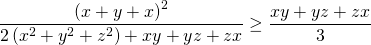 displaystyle frac{{{left( x+y+x right)}^{2}}}{2left( {{x}^{2}}+{{y}^{2}}+{{z}^{2}} right)+xy+yz+zx}ge frac{xy+yz+zx}{3}