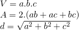 [begin{array}{l} V = a.b.c\ A = 2.(ab + ac + bc)\ d = sqrt {{a^2} + {b^2} + {c^2}} end{array}]
