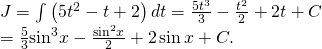 J = intlimits {left( {5{t^2} - t + 2} right)} ,dt = frac{{5{t^3}}}{3} - frac{{{t^2}}}{2} + 2t + C \= frac{5}{3}{sin ^3}x - frac{{{{sin }^2}x}}{2} + 2sin x + C.