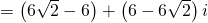 = left( {6sqrt 2 - 6} right) + left( {6 - 6sqrt 2 } right)i