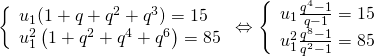 left{ begin{array}{l}{u_1}(1 + q + {q^2} + {q^3}) = 15\u_1^2left( {1 + {q^2} + {q^4} + {q^6}} right) = 85end{array} right. Leftrightarrow left{ begin{array}{l}{u_1}frac{{{q^4} - 1}}{{q - 1}} = 15\u_1^2frac{{{q^8} - 1}}{{{q^2} - 1}} = 85end{array} right.