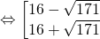 Leftrightarrow bigg lbrackbegin{matrix} 16-sqrt{171}\ 16+sqrt{171} end{matrix}