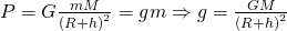 P=Gfrac{mM}{{{(R+h)}^{2}}}=gmRightarrow g=frac{GM}{{{(R+h)}^{2}}}