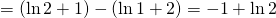 = left( {ln 2 + 1} right) - left( {ln 1 + 2} right) = - 1 + ln 2
