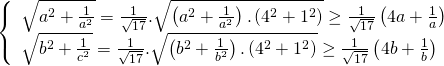 displaystyle left{ begin{array}{l}sqrt{{{a}^{2}}+frac{1}{{{a}^{2}}}}=frac{1}{sqrt{17}}.sqrt{left( {{a}^{2}}+frac{1}{{{a}^{2}}} right).left( {{4}^{2}}+{{1}^{2}} right)}ge frac{1}{sqrt{17}}left( 4a+frac{1}{a} right)\sqrt{{{b}^{2}}+frac{1}{{{c}^{2}}}}=frac{1}{sqrt{17}}.sqrt{left( {{b}^{2}}+frac{1}{{{b}^{2}}} right).left( {{4}^{2}}+{{1}^{2}} right)}ge frac{1}{sqrt{17}}left( 4b+frac{1}{b} right)end{array} right.