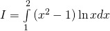 I = intlimits_1^2 {({x^2} - 1)ln xdx}