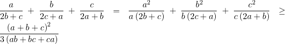 displaystyle frac{a}{2b+c}+frac{b}{2c+a}+frac{c}{2a+b}=frac{{{a}^{2}}}{aleft( 2b+c right)}+frac{{{b}^{2}}}{bleft( 2c+a right)}+frac{{{c}^{2}}}{cleft( 2a+b right)}ge frac{{{left( a+b+c right)}^{2}}}{3left( ab+bc+ca right)}