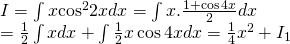 begin{array}{l} I = int {x{{cos }^2}2xdx} = int {x.frac{{1 + cos 4x}}{2}} dx\ = frac{1}{2}int {xdx} + int {frac{1}{2}xcos 4xdx} = frac{1}{4}{x^2} + {I_1} end{array}